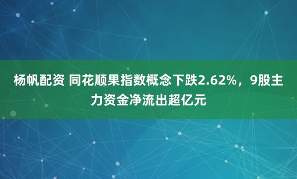 杨帆配资 同花顺果指数概念下跌2.62%，9股主力资金净流出超亿元