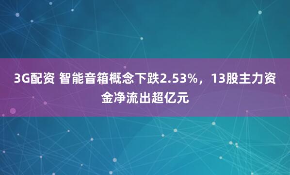 3G配资 智能音箱概念下跌2.53%，13股主力资金净流出超亿元