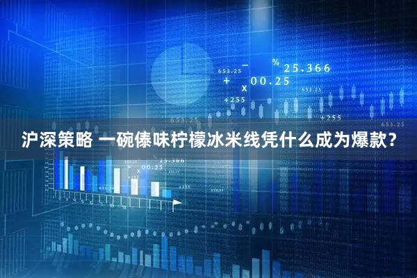 沪深策略 一碗傣味柠檬冰米线凭什么成为爆款？