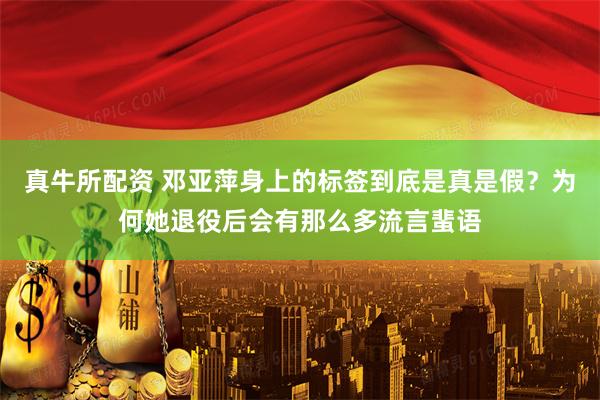 真牛所配资 邓亚萍身上的标签到底是真是假？为何她退役后会有那么多流言蜚语