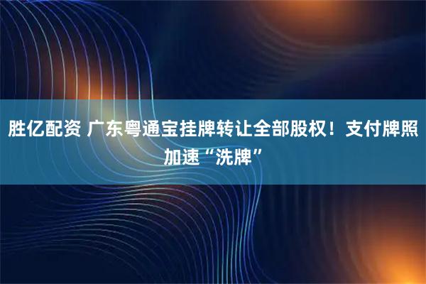胜亿配资 广东粤通宝挂牌转让全部股权！支付牌照加速“洗牌”