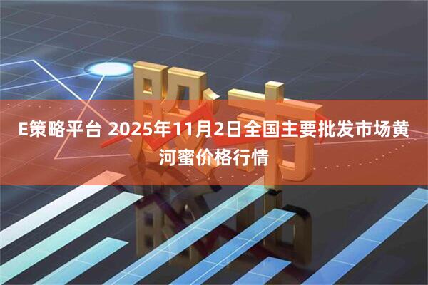 E策略平台 2025年11月2日全国主要批发市场黄河蜜价格行情