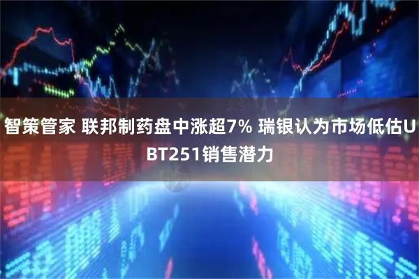 智策管家 联邦制药盘中涨超7% 瑞银认为市场低估UBT251销售潜力