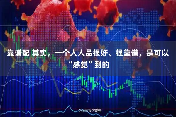 靠谱配 其实，一个人人品很好、很靠谱，是可以“感觉”到的