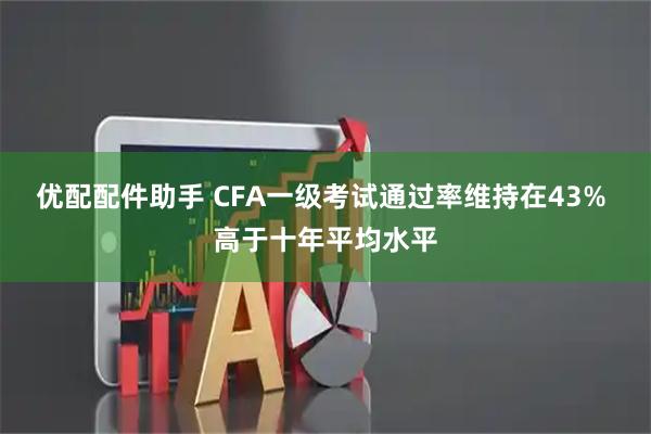 优配配件助手 CFA一级考试通过率维持在43% 高于十年平均水平