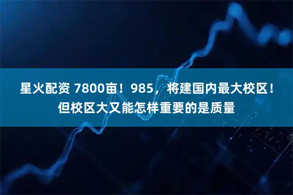 星火配资 7800亩！985，将建国内最大校区！但校区大又能怎样重要的是质量